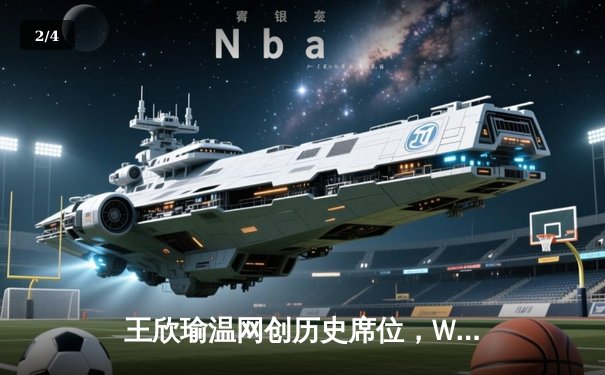 王欣瑜温网创历史席位，WNBA全明星赛火花四溅，CBA夏季联赛新星闪耀 - 2