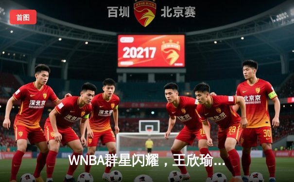 WNBA群星闪耀，王欣瑜温网创历史，体育精彩不断
