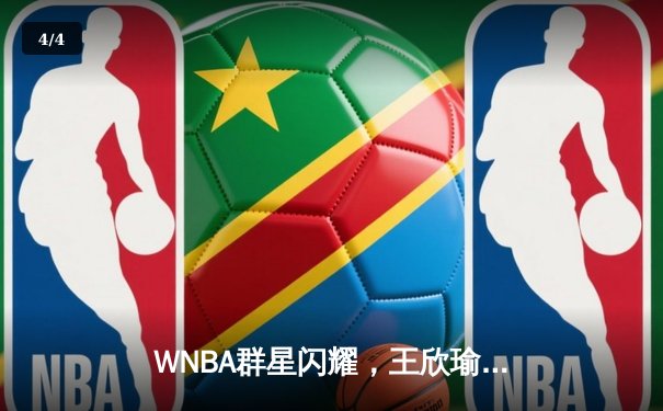 WNBA群星闪耀，王欣瑜温网创历史，体育精彩不断 - 4