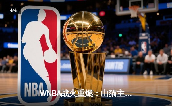 WNBA战火重燃：山猫主场力克火花，中国新星王欣瑜温网首秀告捷 - 4