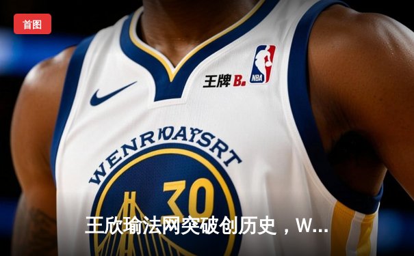 王欣瑜法网突破创历史，WNBA风暴豪取五连胜，CBA总决赛辽宁再下一城