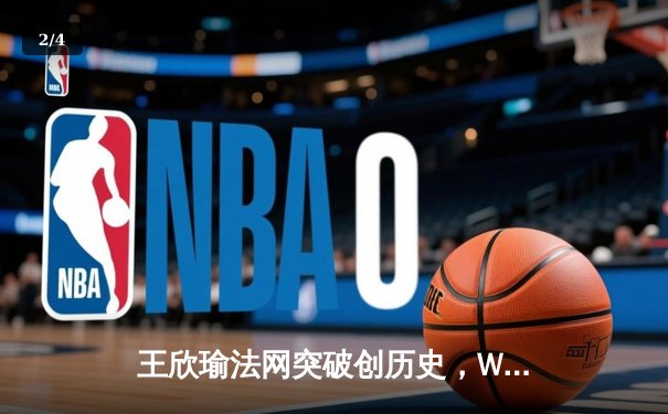 王欣瑜法网突破创历史，WNBA风暴豪取五连胜，CBA总决赛辽宁再下一城 - 2