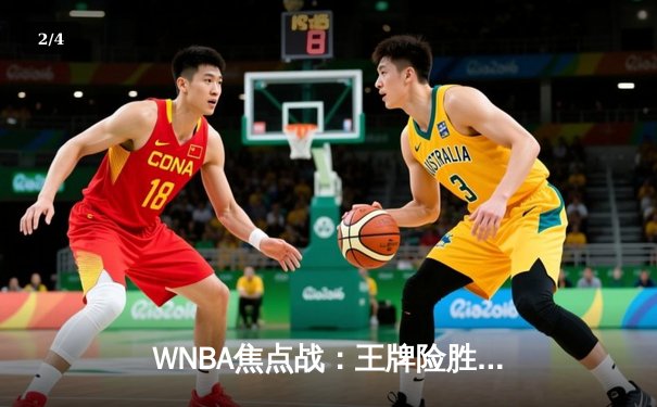 WNBA焦点战：王牌险胜阳光，中国新星王欣瑜法网创佳绩 - 2