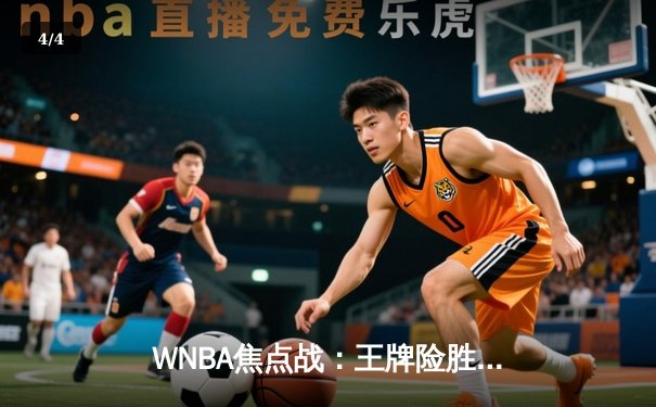 WNBA焦点战：王牌险胜阳光，中国新星王欣瑜法网创佳绩 - 4
