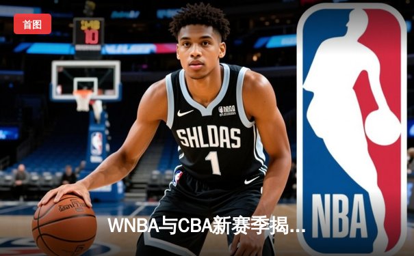 WNBA与CBA新赛季揭幕战激情上演，王欣瑜法网迎来突破