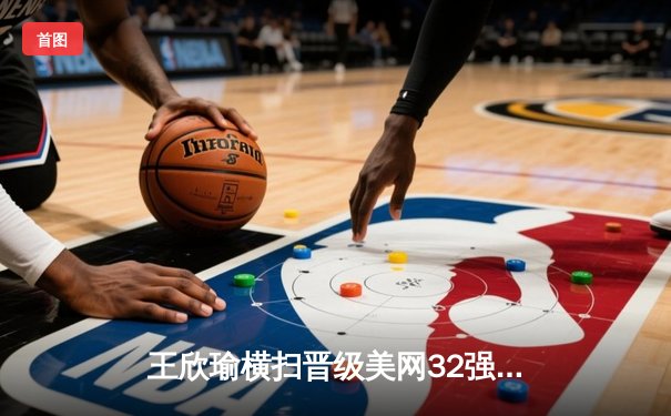 王欣瑜横扫晋级美网32强 WNBA季后赛激战正酣 CBA新赛季蓄势待发