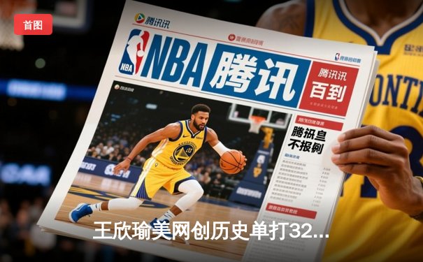 王欣瑜美网创历史单打32强，WNBA自由人加时险胜，CBA季前赛浙江双雄告捷