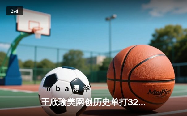 王欣瑜美网创历史单打32强，WNBA自由人加时险胜，CBA季前赛浙江双雄告捷 - 2