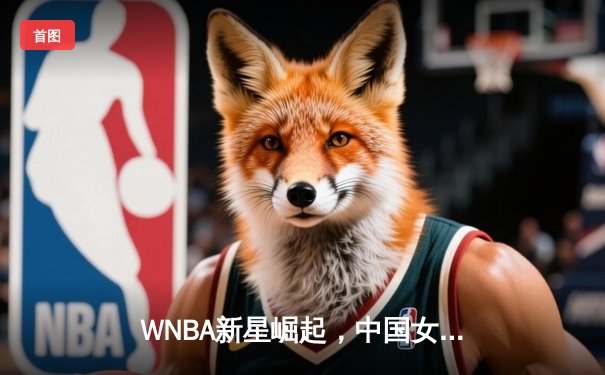 WNBA新星崛起，中国女网新锐王欣瑜温网创佳绩