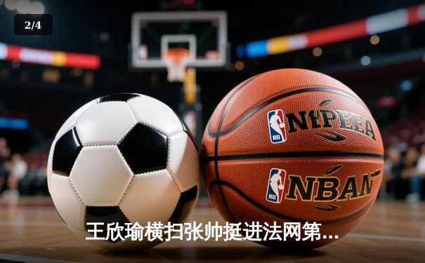 王欣瑜横扫张帅挺进法网第三轮，WNBA神秘人险胜火花，CBA总决赛辽宁力克新疆 - 2