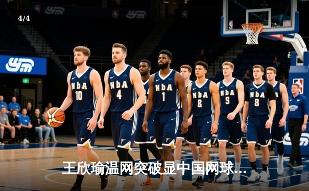 王欣瑜温网突破显中国网球新希望，WNBA王牌豪取12连胜，CBA广东重磅签约周琦 - 4