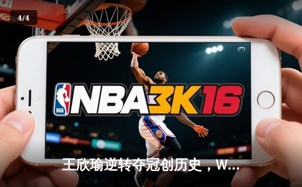 王欣瑜逆转夺冠创历史，WNBA与CBA夏季激战正酣 - 4