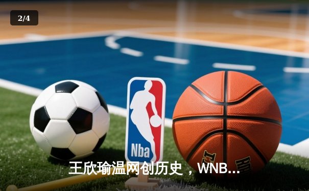 王欣瑜温网创历史，WNBA王牌大胜，CBA广东豪取八连胜 - 2