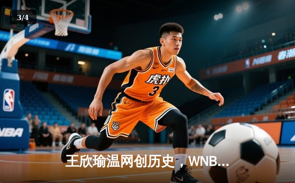 王欣瑜温网创历史，WNBA王牌大胜，CBA广东豪取八连胜 - 3