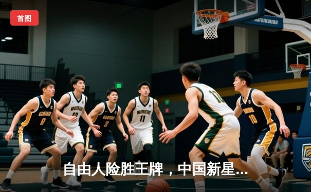 自由人险胜王牌，中国新星韩旭展现内线统治力