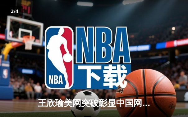 王欣瑜美网突破彰显中国网球新势力，WNBA季后赛激战正酣 - 2