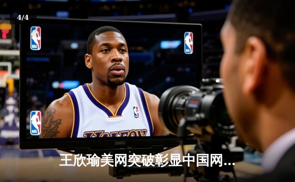 王欣瑜美网突破彰显中国网球新势力，WNBA季后赛激战正酣 - 4