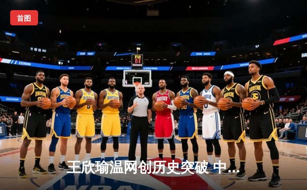 王欣瑜温网创历史突破 中国金花单双打双线绽放