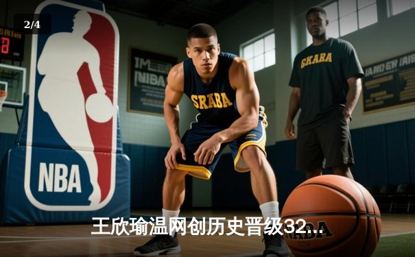 王欣瑜温网创历史晋级32强，自由人豪取WNBA八连胜 - 2