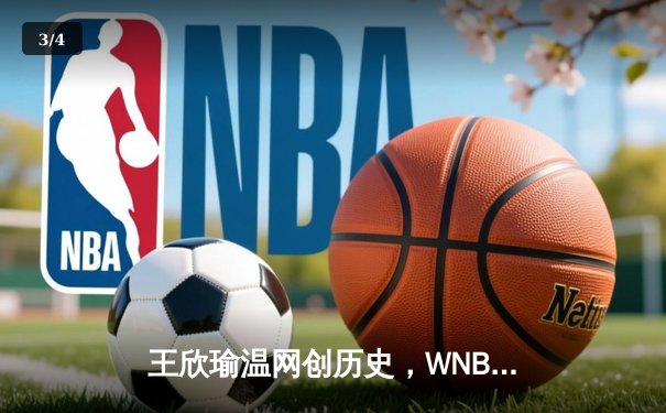 王欣瑜温网创历史，WNBA王牌豪取十连胜，CBA新星闪耀夏季联赛 - 3