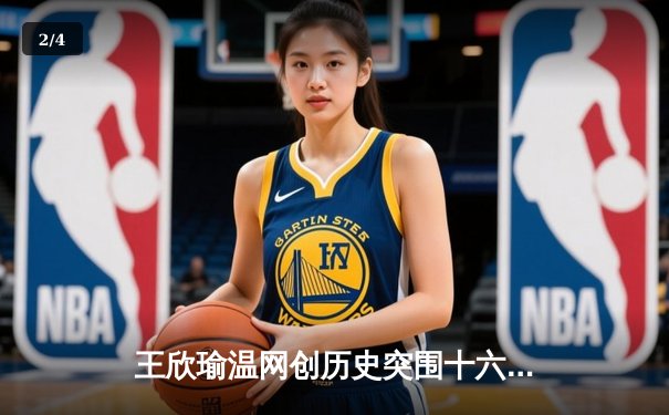 王欣瑜温网创历史突围十六强，韩旭WNBA狂砍28分率自由人逆转 - 2