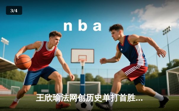 王欣瑜法网创历史单打首胜，韩旭WNBA高效砍两双，CBA总决赛辽宁卫冕成功 - 3