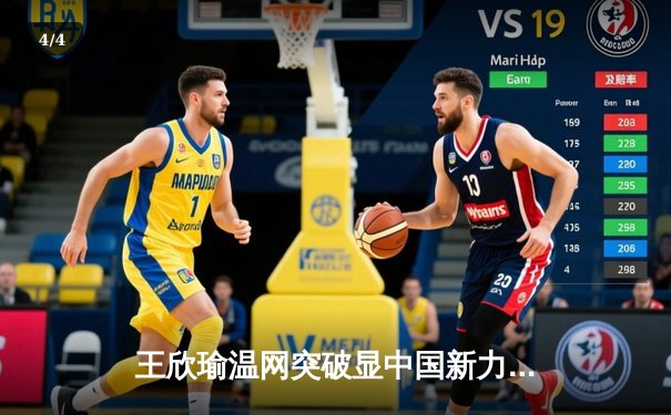 王欣瑜温网突破显中国新力量，WNBA与CBA上演激情夏夜对决 - 4