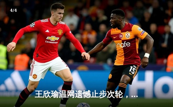 王欣瑜温网遗憾止步次轮，中国金花鏖战三盘惜败世界前十 - 4