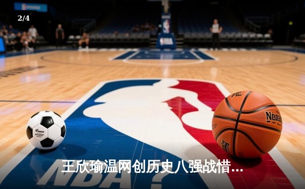 王欣瑜温网创历史八强战惜败 中国金花草地赛季显锋芒 - 2