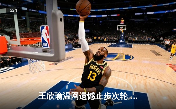 王欣瑜温网遗憾止步次轮 中国金花鏖战三盘惜败世界前十 - 2