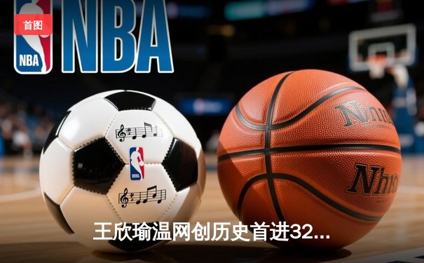 王欣瑜温网创历史首进32强，韩旭WNBA砍两双率自由人逆转