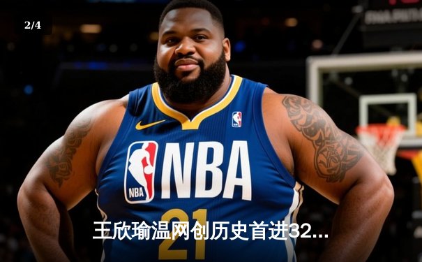 王欣瑜温网创历史首进32强，韩旭WNBA砍两双率自由人逆转 - 2