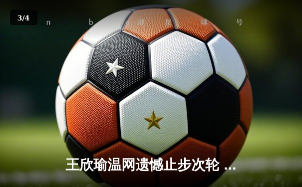 王欣瑜温网遗憾止步次轮 中国金花鏖战三盘惜败世界前十 - 3