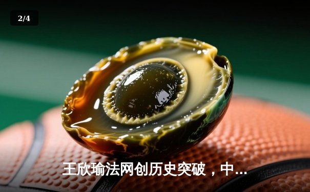 王欣瑜法网创历史突破，中国金花闪耀罗兰加洛斯 - 2