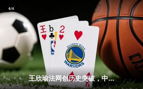 王欣瑜法网创历史突破，中国金花闪耀罗兰加洛斯 - 4