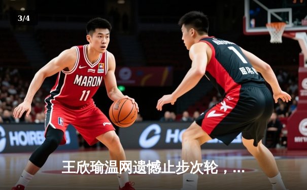 王欣瑜温网遗憾止步次轮，中国金花鏖战三盘惜败世界前十 - 3