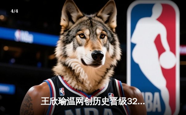王欣瑜温网创历史晋级32强，WNBA自由人豪取8连胜 - 4