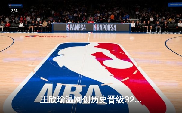 王欣瑜温网创历史晋级32强，WNBA自由人豪取8连胜 - 2