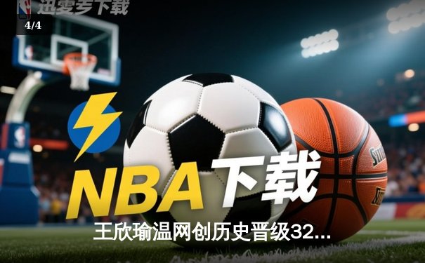 王欣瑜温网创历史晋级32强，WNBA自由人豪取8连胜 - 4
