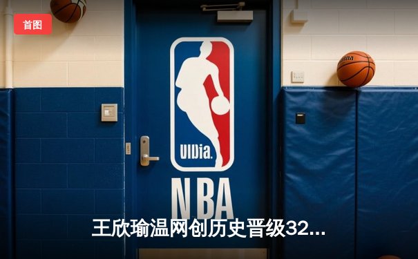 王欣瑜温网创历史晋级32强，WNBA自由人豪取8连胜