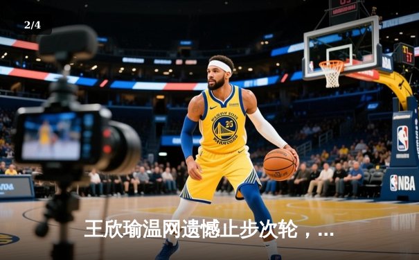 王欣瑜温网遗憾止步次轮，中国金花单打独签仍需突破 - 2