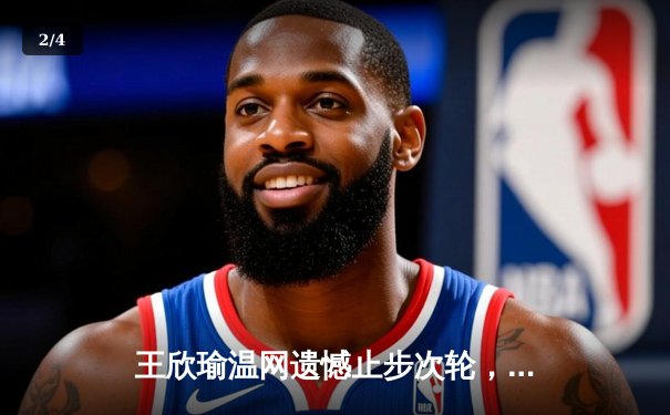 王欣瑜温网遗憾止步次轮，中国金花鏖战三盘惜败前世界第一 - 2