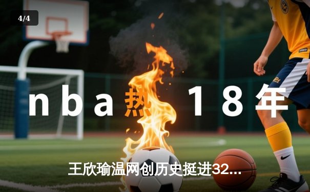 王欣瑜温网创历史挺进32强 韩旭领衔四川女篮加时险胜卫冕冠军 - 4
