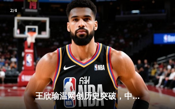 王欣瑜温网创历史突破，中国金花草地赛季绽放光芒 - 2